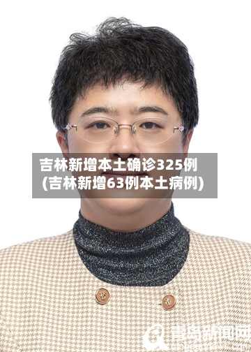 吉林新增本土确诊325例(吉林新增63例本土病例)