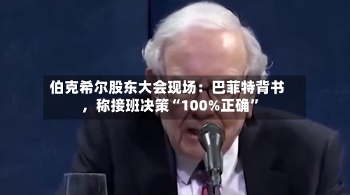 伯克希尔股东大会现场：巴菲特背书，称接班决策“100%正确	”-第2张图片