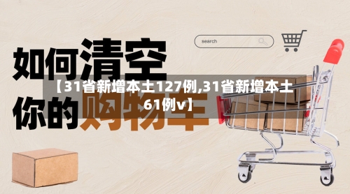 【31省新增本土127例,31省新增本土61例v】-第3张图片
