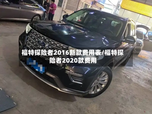福特探险者2016新款费用表/福特探险者2020款费用-第2张图片