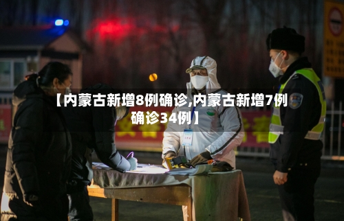 【内蒙古新增8例确诊,内蒙古新增7例确诊34例】-第2张图片