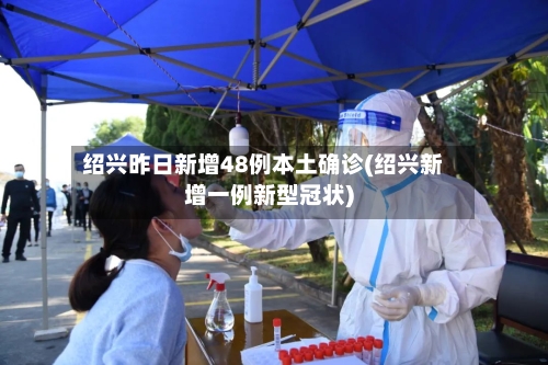 绍兴昨日新增48例本土确诊(绍兴新增一例新型冠状)-第2张图片
