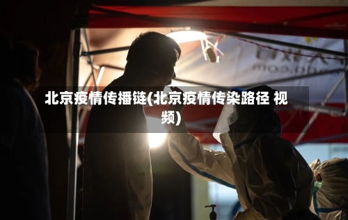 北京疫情传播链(北京疫情传染路径 视频)-第2张图片
