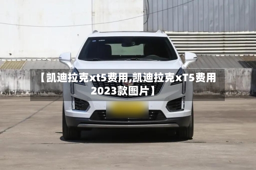 【凯迪拉克xt5费用,凯迪拉克xT5费用2023款图片】