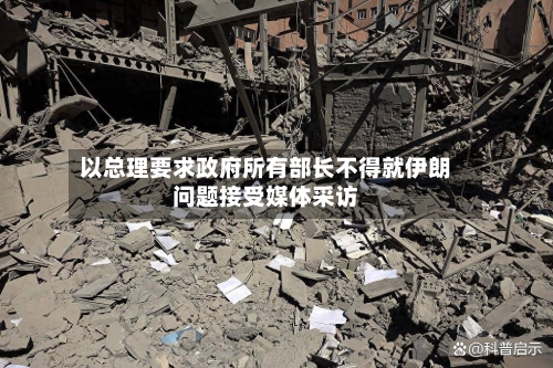 以总理要求政府所有部长不得就伊朗问题接受媒体采访-第3张图片