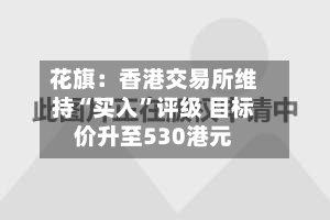 花旗：香港交易所维持“买入”评级 目标价升至530港元-第2张图片