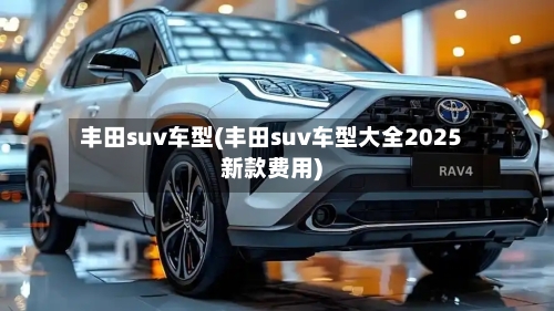 丰田suv车型(丰田suv车型大全2025新款费用)