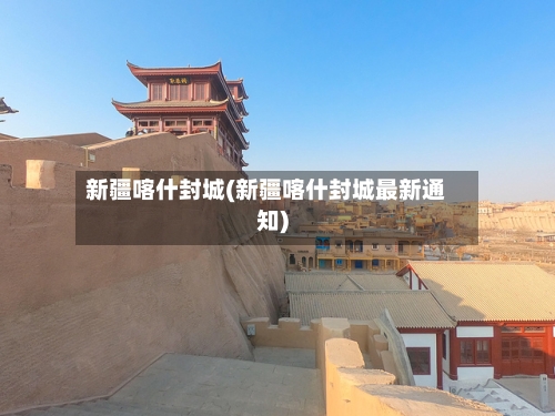 新疆喀什封城(新疆喀什封城最新通知)