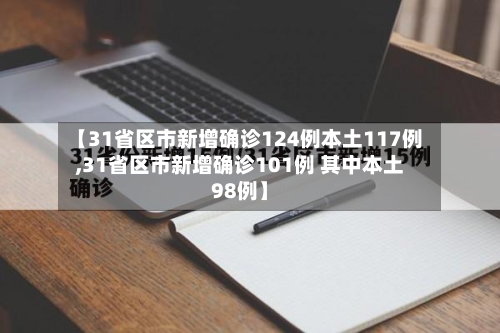 【31省区市新增确诊124例本土117例,31省区市新增确诊101例 其中本土98例】-第3张图片