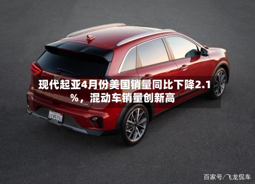 现代起亚4月份美国销量同比下降2.1%，混动车销量创新高-第3张图片