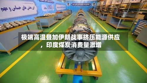 极端高温叠加伊朗战事挤压能源供应，印度煤炭消费量激增-第2张图片