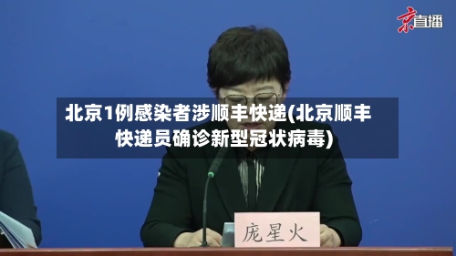 北京1例感染者涉顺丰快递(北京顺丰快递员确诊新型冠状病毒)