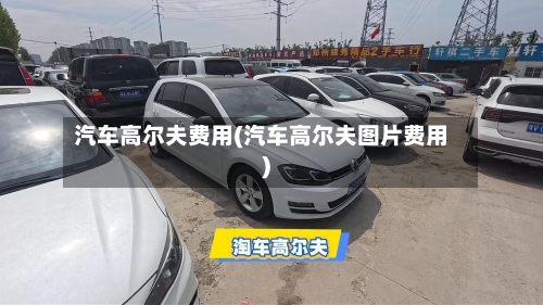 汽车高尔夫费用(汽车高尔夫图片费用)