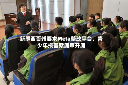 新墨西哥州要求Meta整改平台，青少年损害案庭审开庭
