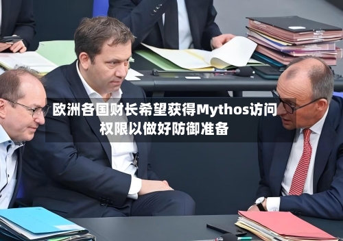欧洲各国财长希望获得Mythos访问权限以做好防御准备