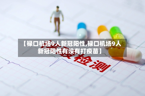 【禄口机场9人新冠阳性,禄口机场9人新冠阳性有没有打疫苗】