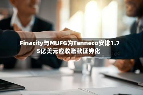Finacity与MUFG为Tenneco安排1.75亿美元应收账款证券化