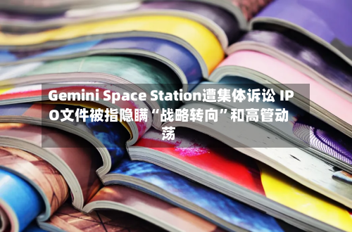 Gemini Space Station遭集体诉讼 IPO文件被指隐瞒“战略转向”和高管动荡-第2张图片