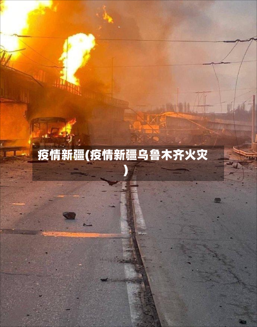 疫情新疆(疫情新疆乌鲁木齐火灾)-第2张图片