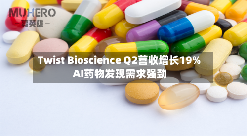 Twist Bioscience Q2营收增长19% AI药物发现需求强劲