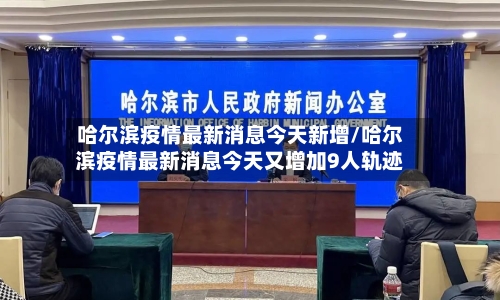 哈尔滨疫情最新消息今天新增/哈尔滨疫情最新消息今天又增加9人轨迹-第2张图片