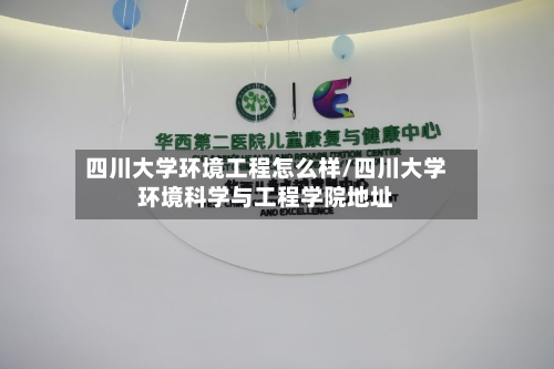 四川大学环境工程怎么样/四川大学环境科学与工程学院地址
