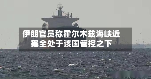 伊朗官员称霍尔木兹海峡近来完全处于该国管控之下
