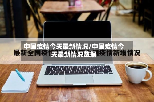 中国疫情今天最新情况/中国疫情今天最新情况数据-第3张图片