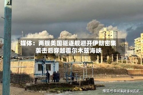 媒体：两艘美国驱逐舰避开伊朗密集袭击后穿越霍尔木兹海峡