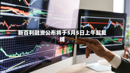 新百利融资公布将于5月5日上午起复牌-第2张图片