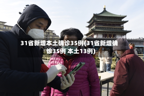 31省新增本土确诊35例(31省新增确诊35例 本土13例)