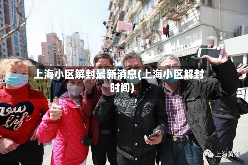 上海小区解封最新消息(上海小区解封时间)-第2张图片