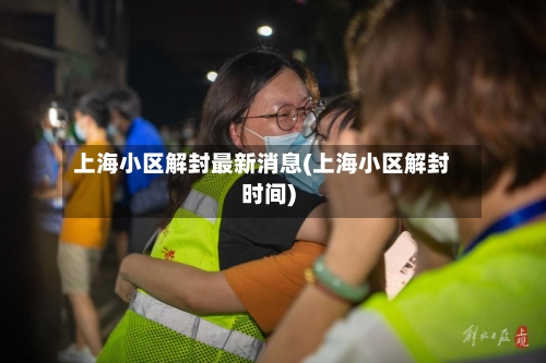 上海小区解封最新消息(上海小区解封时间)