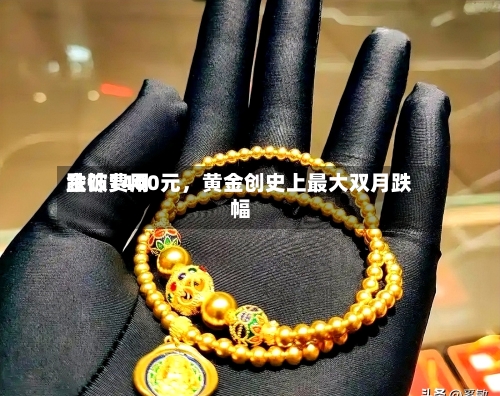 金饰费用跌破1400元，黄金创史上最大双月跌幅-第2张图片