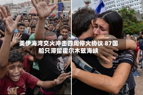 美伊海湾交火冲击四周停火协议 87国船只滞留霍尔木兹海峡