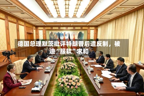 德国总理默茨批评特朗普后遭反制	，被迫“服软	”求和-第2张图片