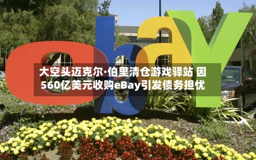 大空头迈克尔·伯里清仓游戏驿站 因560亿美元收购eBay引发债务担忧