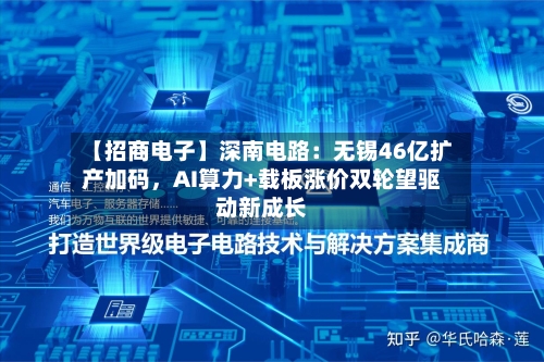 【招商电子】深南电路：无锡46亿扩产加码	，AI算力+载板涨价双轮望驱动新成长-第2张图片