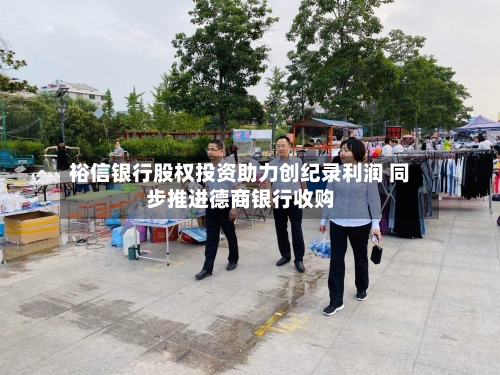 裕信银行股权投资助力创纪录利润 同步推进德商银行收购