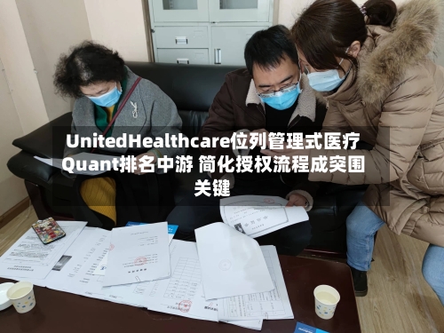 UnitedHealthcare位列管理式医疗Quant排名中游 简化授权流程成突围关键