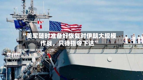 “美军随时准备好恢复对伊朗大规模作战	，只待指令下达”-第2张图片