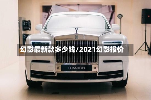 幻影最新款多少钱/2021幻影报价-第3张图片