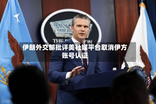 伊朗外交部批评美社媒平台取消伊方账号认证-第3张图片