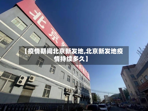 【疫情期间北京新发地,北京新发地疫情持续多久】-第3张图片