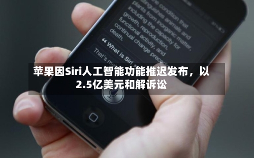 苹果因Siri人工智能功能推迟发布，以2.5亿美元和解诉讼