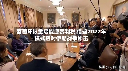 葡萄牙拟重启能源暴利税 借鉴2022年模式应对伊朗战争冲击-第2张图片