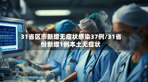 31省区市新增无症状感染37例/31省份新增1例本土无症状-第2张图片