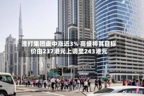 渣打集团盘中涨近3% 高盛将其目标价由237港元上调至243港元-第2张图片