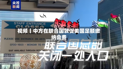视频丨中方在联合国敦促美国足额缴纳会费