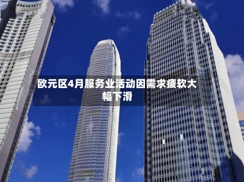 欧元区4月服务业活动因需求疲软大幅下滑